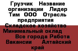 Грузчик › Название организации ­ Лидер Тим, ООО › Отрасль предприятия ­ Складское хозяйство › Минимальный оклад ­ 14 500 - Все города Работа » Вакансии   . Алтайский край